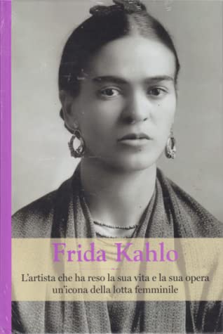 Frida Kahlo. L’artista che ha reso la sua vita e la sua opera un’icona della lotta femminile di Rebecca Béltran
